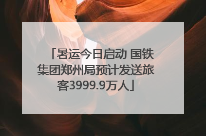 暑运今日启动 国铁集团郑州局预计发送旅客3999.9万人