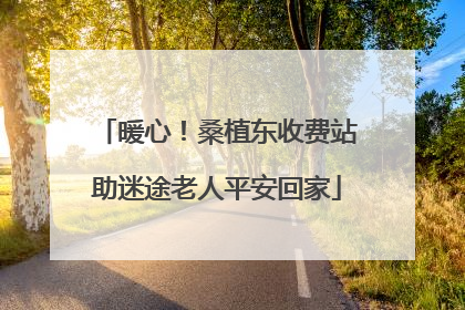 暖心！桑植东收费站助迷途老人平安回家