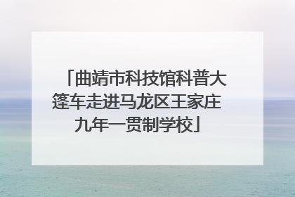 曲靖市科技馆科普大篷车走进马龙区王家庄九年一贯制学校