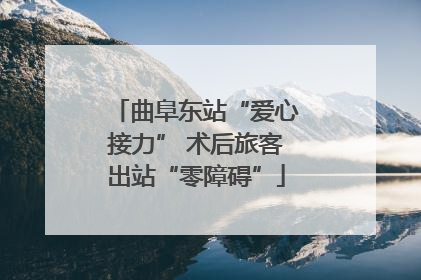 曲阜东站“爱心接力” 术后旅客出站“零障碍”