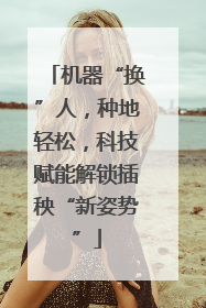 机器“换”人，种地轻松，科技赋能解锁插秧“新姿势”
