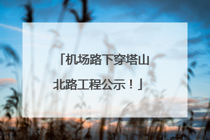 机场路下穿塔山北路工程公示！