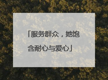 服务群众，她饱含耐心与爱心