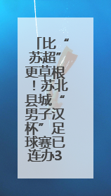 比“苏超”更草根！苏北县城“男子汉杯”足球赛已连办35届
