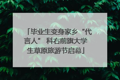 毕业生变身家乡“代言人” 科右前旗大学生草原旅游节启幕