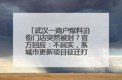 武汉一商户爆料沿街门店突然被封？官方回应：不属实，系城市更新项目征迁打围，此前已公示