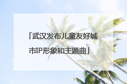 武汉发布儿童友好城市IP形象和主题曲