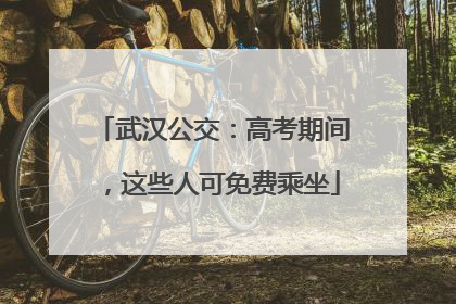 武汉公交：高考期间，这些人可免费乘坐