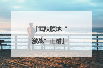 武陵腹地“激战”正酣