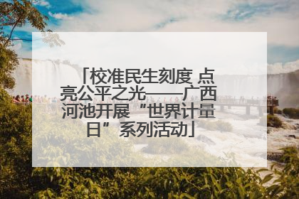 校准民生刻度 点亮公平之光——广西河池开展“世界计量日”系列活动