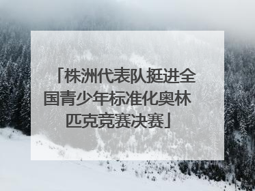 株洲代表队挺进全国青少年标准化奥林匹克竞赛决赛