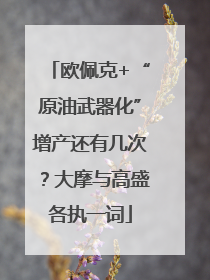 欧佩克+“原油武器化”增产还有几次？大摩与高盛各执一词