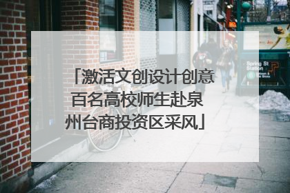 激活文创设计创意 百名高校师生赴泉州台商投资区采风