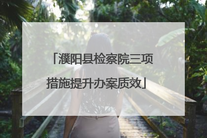 濮阳县检察院三项措施提升办案质效