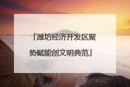 潍坊经济开发区聚势赋能创文明典范