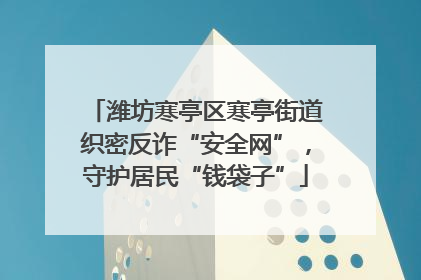 潍坊寒亭区寒亭街道织密反诈“安全网”，守护居民“钱袋子”