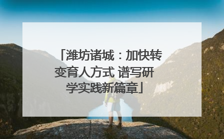 潍坊诸城：加快转变育人方式 谱写研学实践新篇章