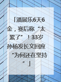 潘展乐6天6金，赛后称“太累了”！33岁孙杨发长文回应“为何还在坚持”