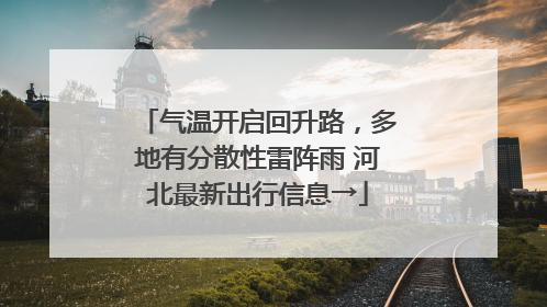 气温开启回升路，多地有分散性雷阵雨 河北最新出行信息→