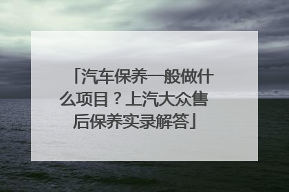汽车保养一般做什么项目？上汽大众售后保养实录解答