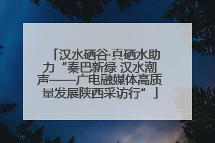 汉水硒谷·真硒水助力“秦巴新绿 汉水潮声——广电融媒体高质量发展陕西采访行”