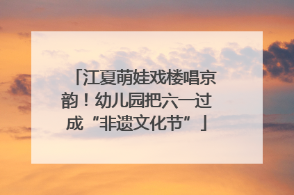 江夏萌娃戏楼唱京韵！幼儿园把六一过成“非遗文化节”