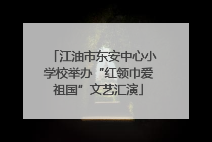 江油市东安中心小学校举办“红领巾爱祖国”文艺汇演