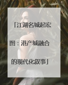 江湖名城起宏图：港产城融合的现代化叙事