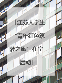 江苏大学生“青年红色筑梦之旅”在宁启动