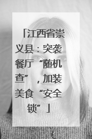 江西省崇义县：突袭餐厅“随机查”，加装美食“安全锁”