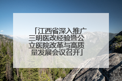 江西省深入推广三明医改经验暨公立医院改革与高质量发展会议召开