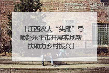 江西农大“头雁”导师赴乐平市开展实地帮扶助力乡村振兴