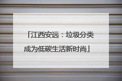 江西安远：垃圾分类成为低碳生活新时尚
