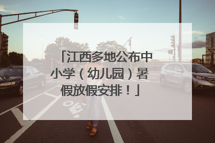 江西多地公布中小学（幼儿园）暑假放假安排！