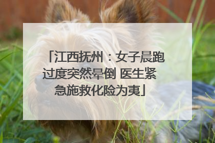 江西抚州：女子晨跑过度突然晕倒 医生紧急施救化险为夷
