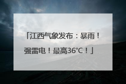 江西气象发布：暴雨！强雷电！最高36℃！