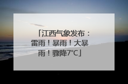 江西气象发布：雷雨！暴雨！大暴雨！骤降7℃