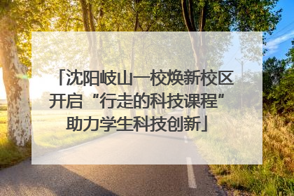 沈阳岐山一校焕新校区开启“行走的科技课程”助力学生科技创新
