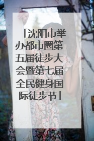 沈阳市举办都市圈第五届徒步大会暨第七届全民健身国际徒步节