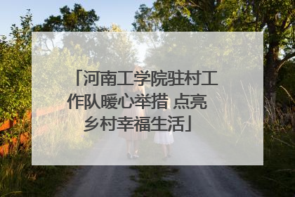 河南工学院驻村工作队暖心举措 点亮乡村幸福生活