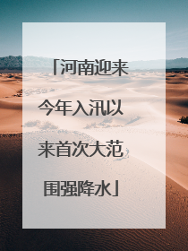 河南迎来今年入汛以来首次大范围强降水