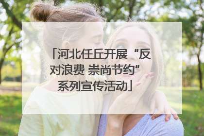 河北任丘开展“反对浪费 崇尚节约”系列宣传活动
