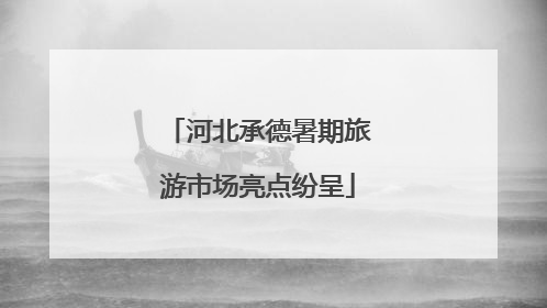 河北承德暑期旅游市场亮点纷呈