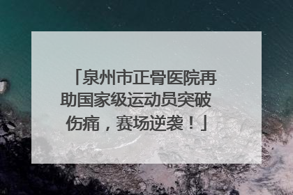 泉州市正骨医院再助国家级运动员突破伤痛，赛场逆袭！