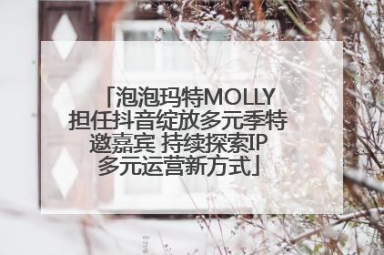 泡泡玛特MOLLY担任抖音绽放多元季特邀嘉宾 持续探索IP多元运营新方式