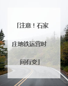 注意！石家庄地铁运营时间有变