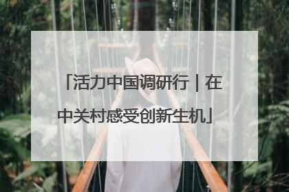活力中国调研行｜在中关村感受创新生机
