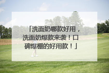 洗面奶哪款好用，洗面奶爆款来袭！口碑爆棚的好用款！