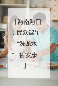 海南海口：民众端午 “洗龙水” 祈安康