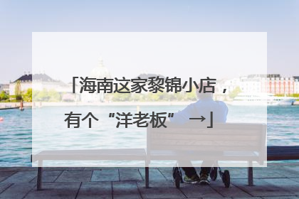 海南这家黎锦小店，有个“洋老板” →
